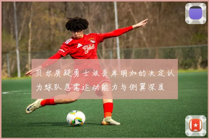 贝尔质疑勇士放弃库明加的决定认为球队急需运动能力与侧翼深度