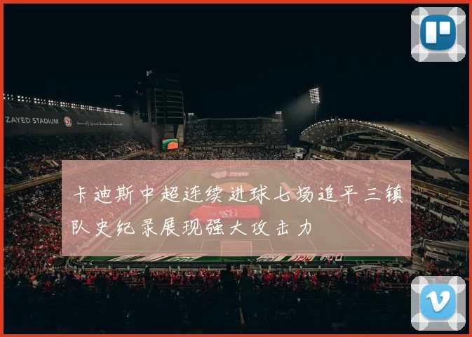 卡迪斯中超连续进球七场追平三镇队史纪录展现强大攻击力