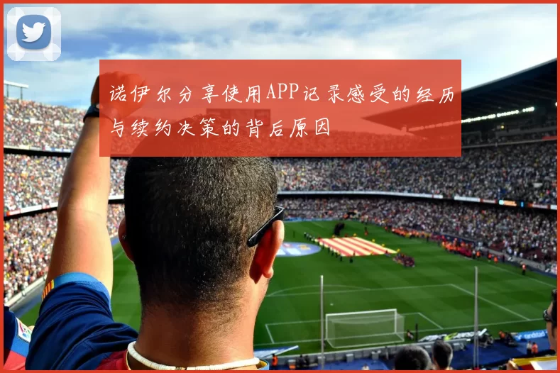 诺伊尔分享使用APP记录感受的经历与续约决策的背后原因