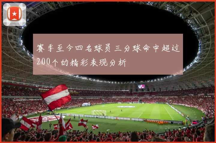 赛季至今四名球员三分球命中超过200个的精彩表现分析