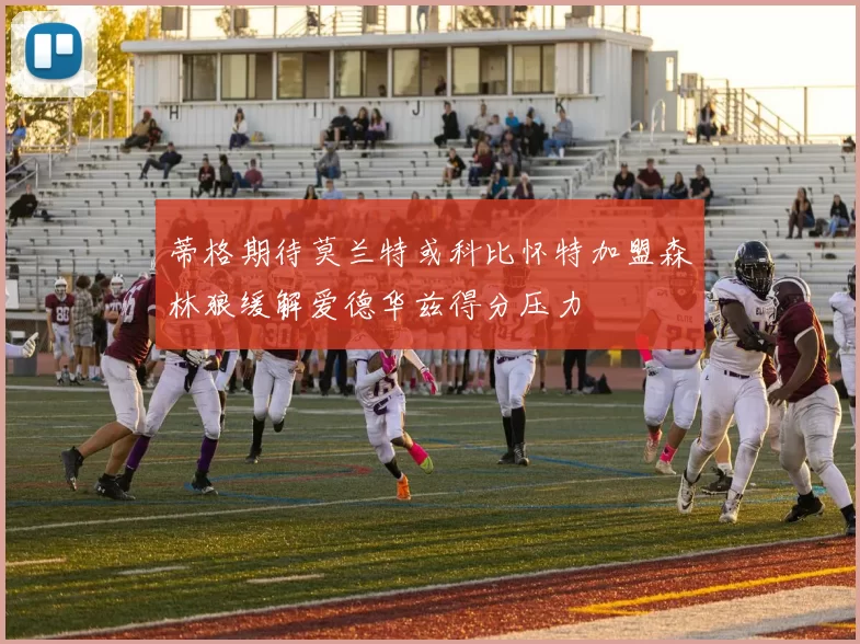 蒂格期待莫兰特或科比怀特加盟森林狼缓解爱德华兹得分压力