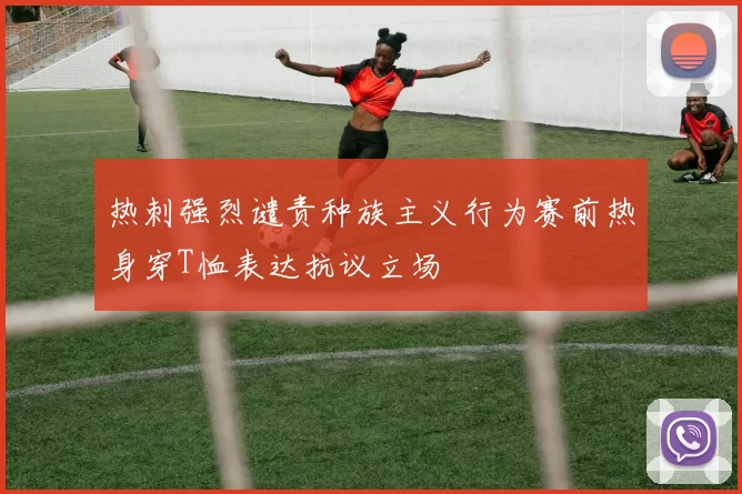 热刺强烈谴责种族主义行为赛前热身穿T恤表达抗议立场