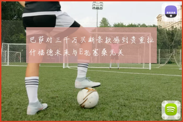 巴萨对三千万买断条款感到贵重拉什福德未来与E孔塞桑无关