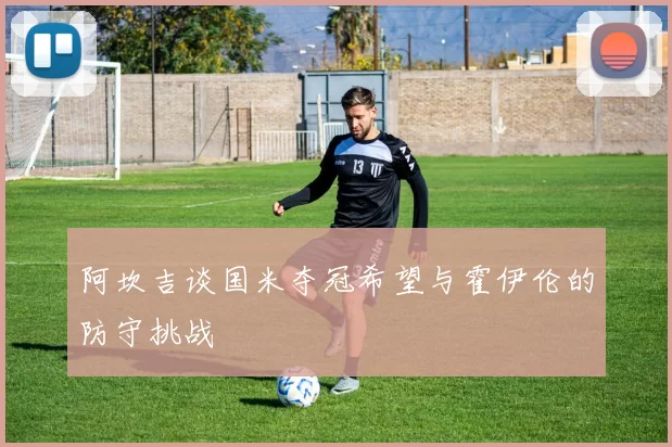 阿坎吉谈国米夺冠希望与霍伊伦的防守挑战