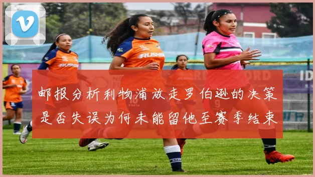 邮报分析利物浦放走罗伯逊的决策是否失误为何未能留他至赛季结束
